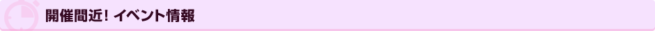 開催間近!イベント情報